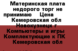 Материнская плата,недорого,торг не принимаю. › Цена ­ 1 500 - Кемеровская обл., Новокузнецк г. Компьютеры и игры » Комплектующие к ПК   . Кемеровская обл.